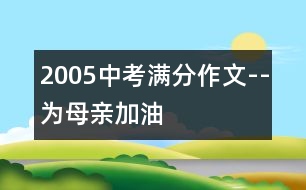 2005中考滿分作文--為母親加油