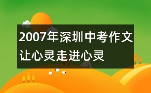 2007年深圳中考作文讓心靈走進心靈