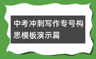 中考沖刺寫(xiě)作專(zhuān)號(hào)構(gòu)思模板演示篇