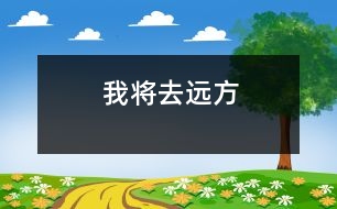 我將去遠(yuǎn)方