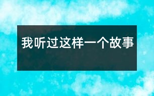 我聽過這樣一個(gè)故事