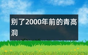 別了,2000年前的青高洞