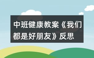 中班健康教案《我們都是好朋友》反思