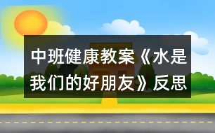 中班健康教案《水是我們的好朋友》反思