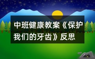 中班健康教案《保護我們的牙齒》反思