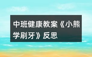 中班健康教案《小熊學刷牙》反思