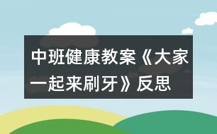 中班健康教案《大家一起來(lái)刷牙》反思