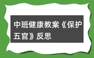 中班健康教案《保護(hù)五官》反思