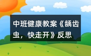 中班健康教案《齲齒蟲，快走開》反思