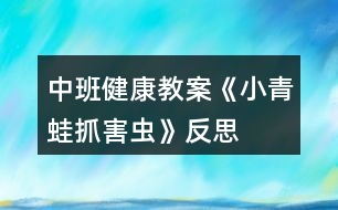 中班健康教案《小青蛙抓害蟲》反思