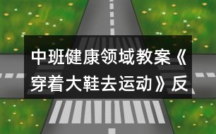 中班健康領(lǐng)域教案《穿著大鞋去運(yùn)動(dòng)》反思