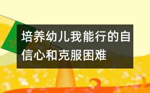 培養(yǎng)幼兒“我能行”的自信心和克服困難的勇氣、毅力的教案---自己走著去