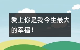 愛上你是我今生最大的幸福！