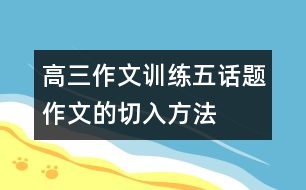 高三作文訓(xùn)練五：話題作文的切入方法