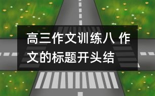 高三作文訓(xùn)練八 作文的標(biāo)題、開(kāi)頭、結(jié)尾