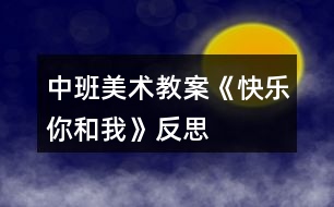 中班美術教案《快樂你和我》反思