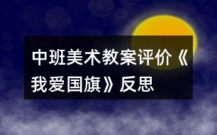 中班美術(shù)教案評(píng)價(jià)《我愛國旗》反思