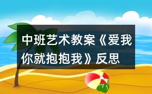 中班藝術(shù)教案《愛我你就抱抱我》反思