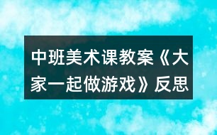 中班美術課教案《大家一起做游戲》反思