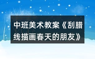 中班美術(shù)教案《刮臘線描畫春天的朋友》