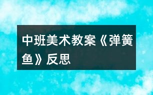 中班美術(shù)教案《彈簧魚(yú)》反思