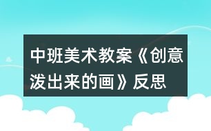 中班美術教案《創(chuàng)意潑出來的畫》反思