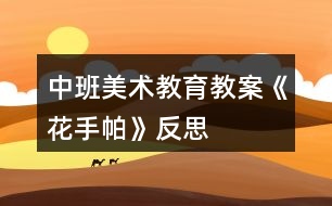 中班美術(shù)教育教案《花手帕》反思