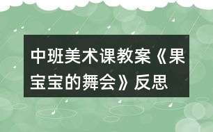 中班美術(shù)課教案《果寶寶的舞會(huì)》反思