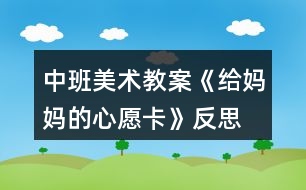 中班美術教案《給媽媽的心愿卡》反思