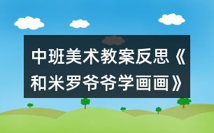 中班美術(shù)教案反思《和米羅爺爺學(xué)畫畫》