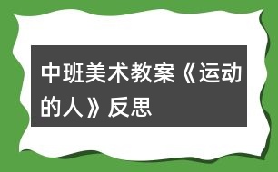 中班美術(shù)教案《運(yùn)動的人》反思