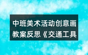 中班美術(shù)活動創(chuàng)意畫教案反思《交通工具》