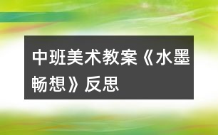 中班美術(shù)教案《水墨暢想》反思