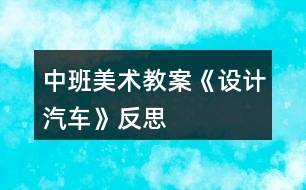 中班美術教案《設計汽車》反思