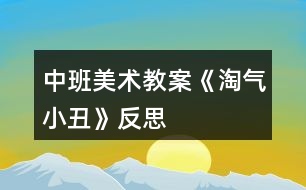 中班美術(shù)教案《淘氣小丑》反思