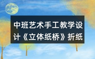 中班藝術(shù)手工教學(xué)設(shè)計《立體紙橋》折紙