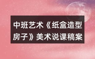 中班藝術(shù)《紙盒造型房子》美術(shù)說課稿案例反思