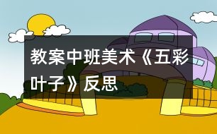 教案中班美術(shù)《五彩葉子》反思