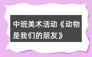 中班美術活動《動物是我們的朋友》