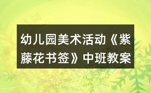 幼兒園美術(shù)活動(dòng)《紫藤花書簽》中班教案反思