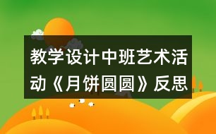 教學(xué)設(shè)計(jì)中班藝術(shù)活動(dòng)《月餅圓圓》反思