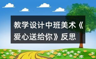 教學(xué)設(shè)計(jì)中班美術(shù)《愛心送給你》反思