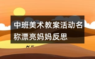 中班美術(shù)教案活動(dòng)名稱漂亮媽媽反思