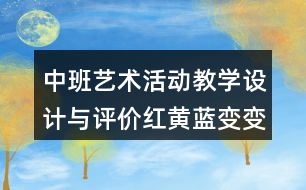 中班藝術(shù)活動(dòng)教學(xué)設(shè)計(jì)與評(píng)價(jià)紅黃藍(lán)變變