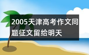 2005天津高考作文同題征文：留給明天