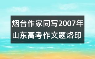 煙臺作家同寫2007年山東高考作文題：烙印