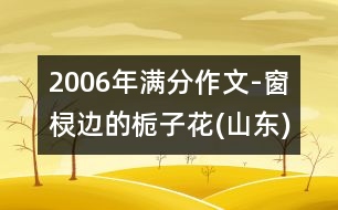 2006年滿分作文-窗欞邊的梔子花(山東)