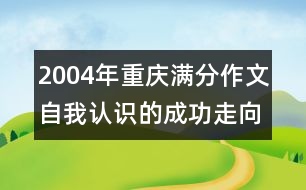 2004年重慶滿分作文：自我認(rèn)識(shí)的成功走向