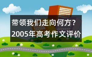 帶領(lǐng)我們走向何方？（2005年高考作文評價）