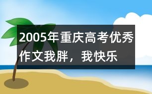 2005年重慶高考優(yōu)秀作文：我胖，我快樂